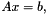 \[Ax=b,\]