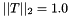 $||T||_2=1.0$